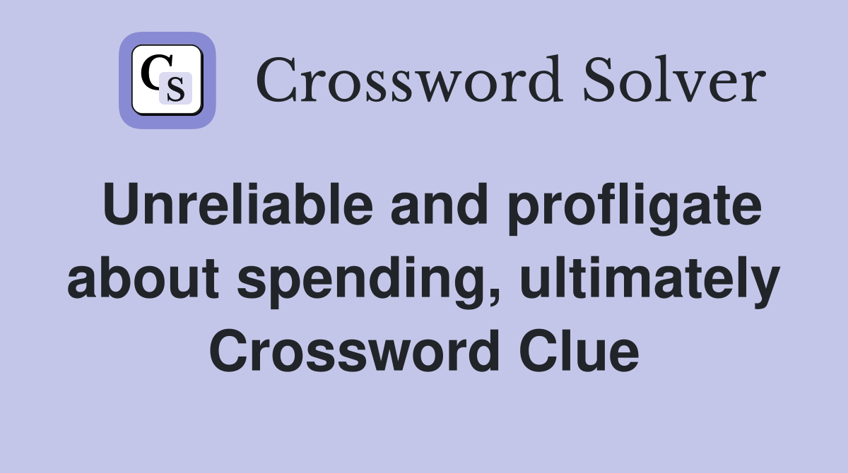 Unreliable and profligate about spending, ultimately Crossword Clue