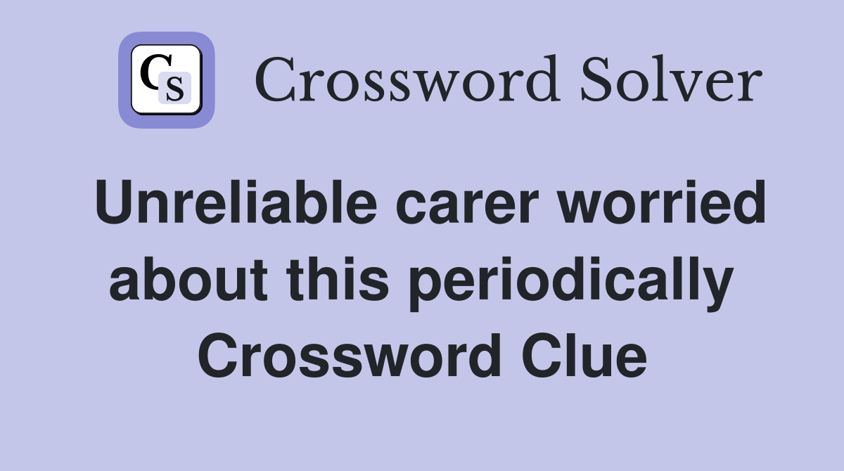 Unreliable carer worried about this periodically Crossword Clue