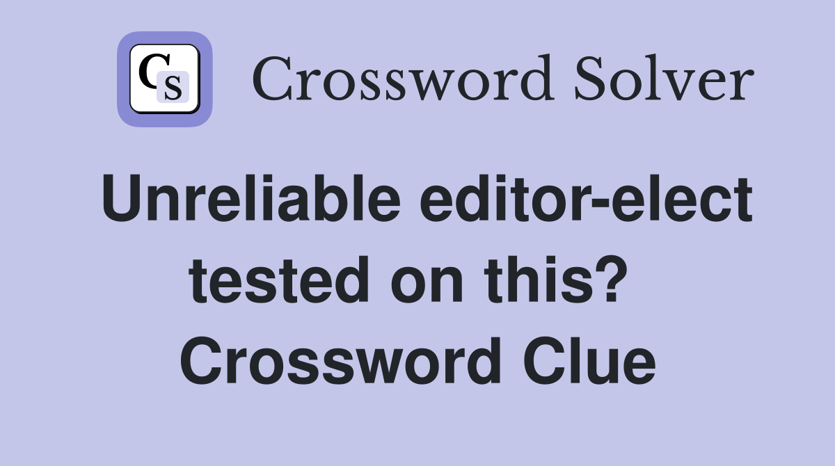 Unreliable editor-elect tested on this?  Crossword Clue