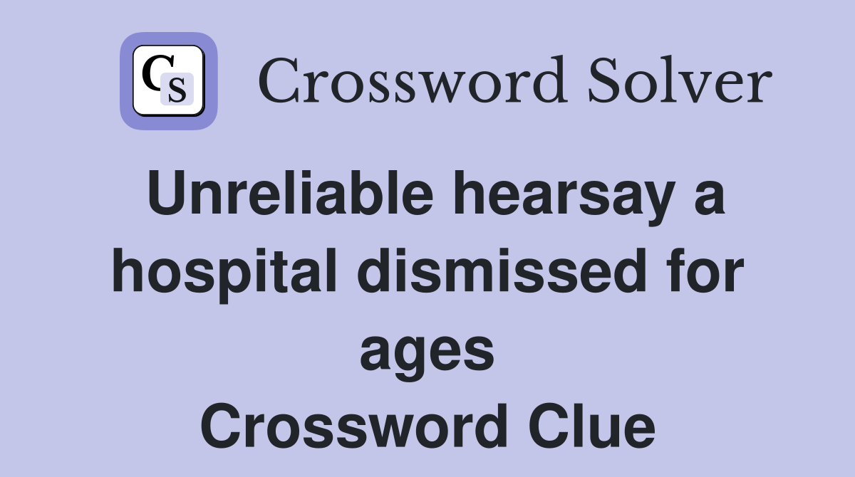 Unreliable hearsay a hospital dismissed for ages Crossword Clue