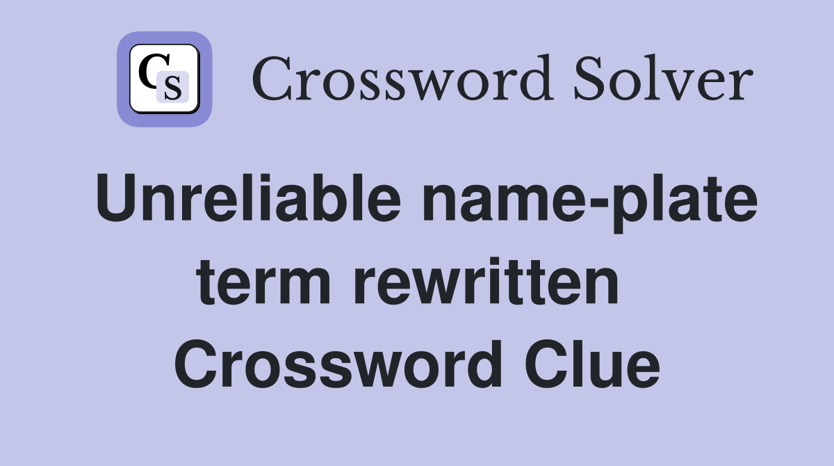 Unreliable name-plate term rewritten  Crossword Clue