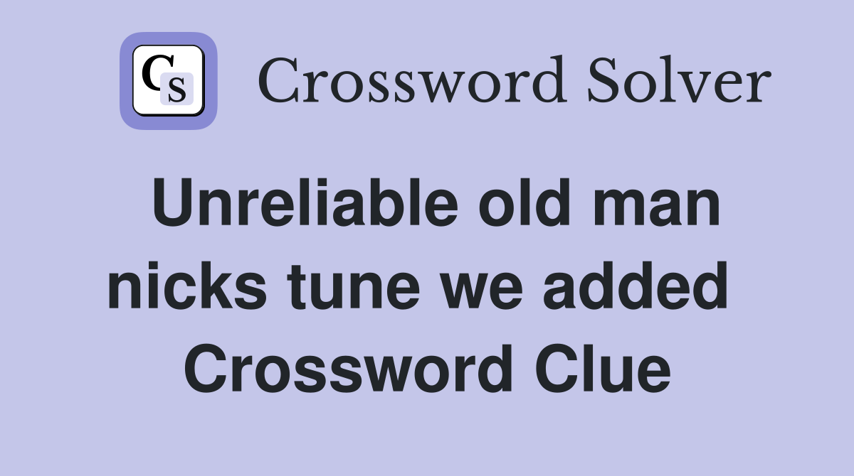 Unreliable old man nicks tune we added  Crossword Clue