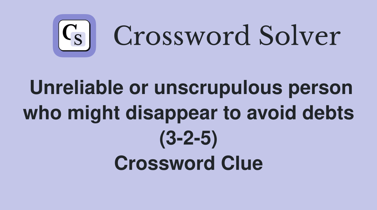 Unreliable or unscrupulous person who might disappear to avoid debts (3-2-5) Crossword Clue