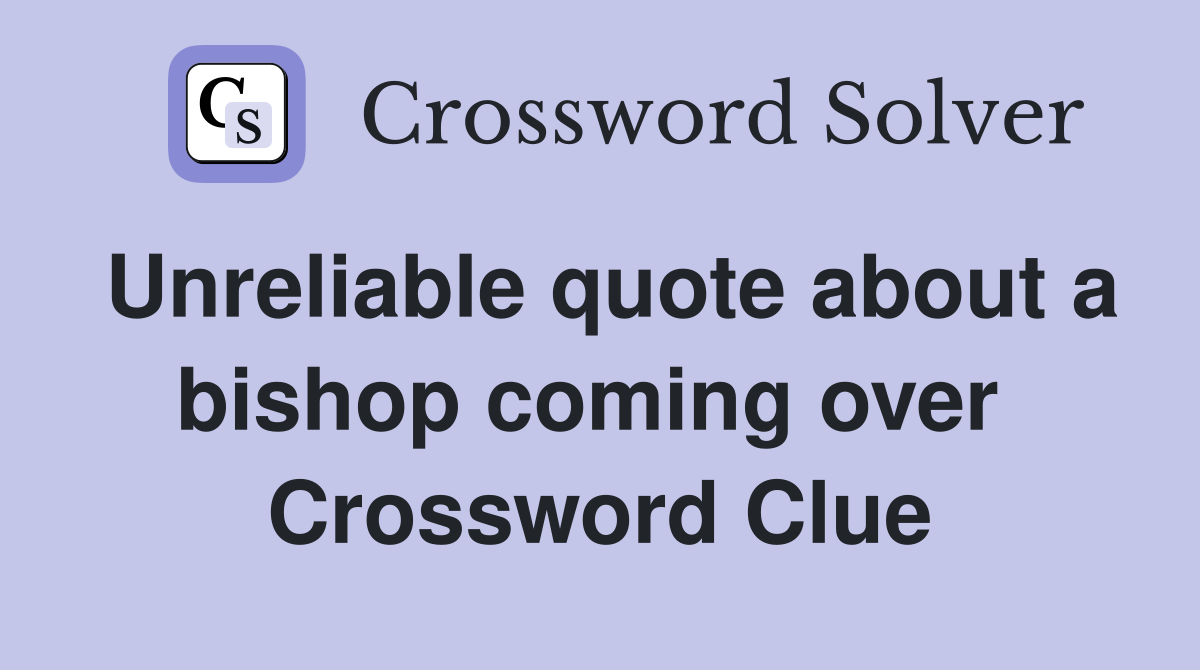Unreliable quote about a bishop coming over  Crossword Clue
