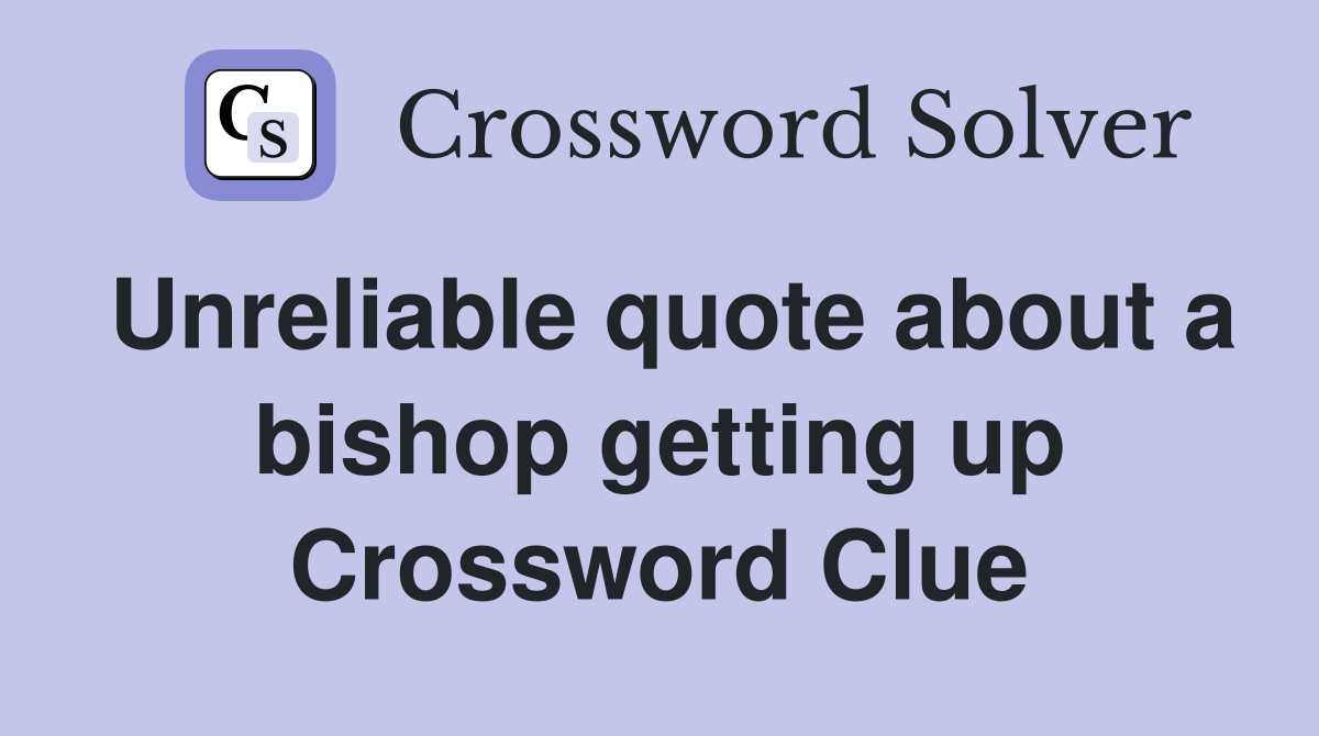 Unreliable quote about a bishop getting up Crossword Clue