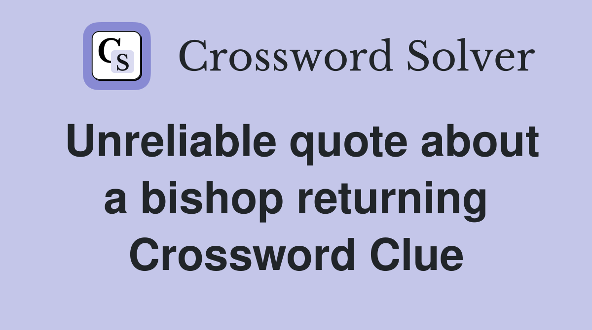 Unreliable quote about a bishop returning Crossword Clue