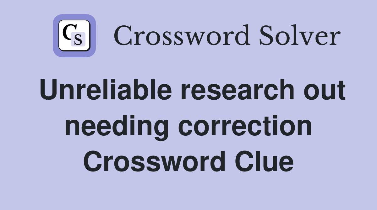 Unreliable research out needing correction Crossword Clue