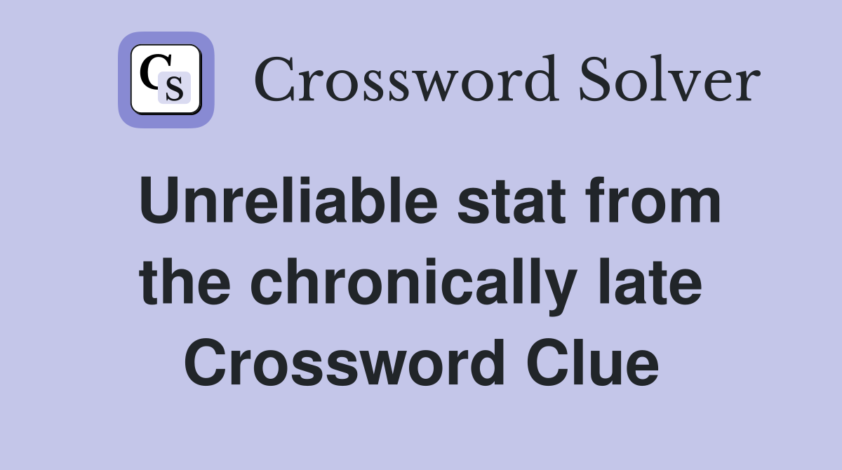 Unreliable stat from the chronically late Crossword Clue