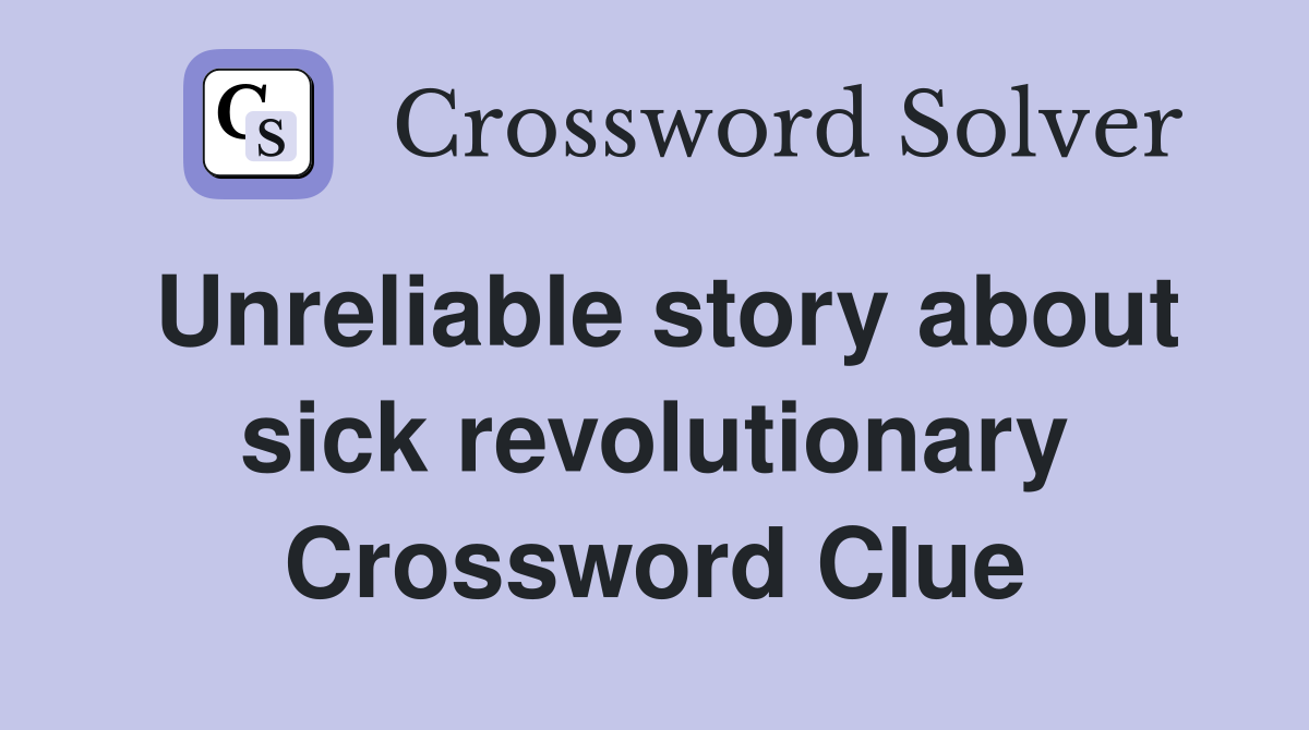 Unreliable story about sick revolutionary Crossword Clue