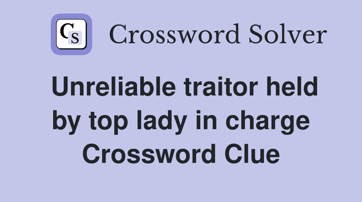 Unreliable traitor held by top lady in charge Crossword Clue
