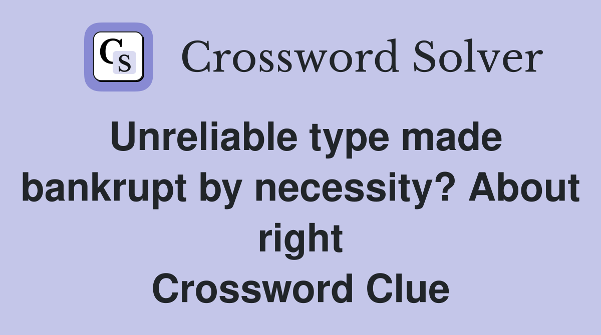 Unreliable type made bankrupt by necessity? About right Crossword Clue