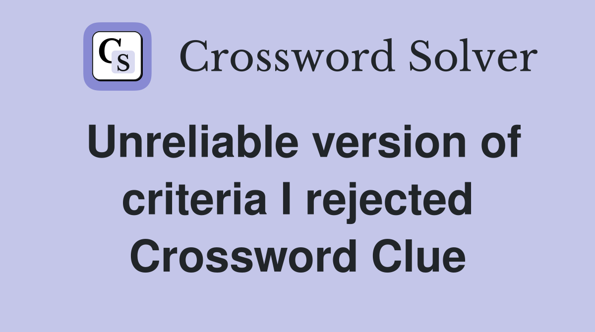 Unreliable version of criteria I rejected Crossword Clue