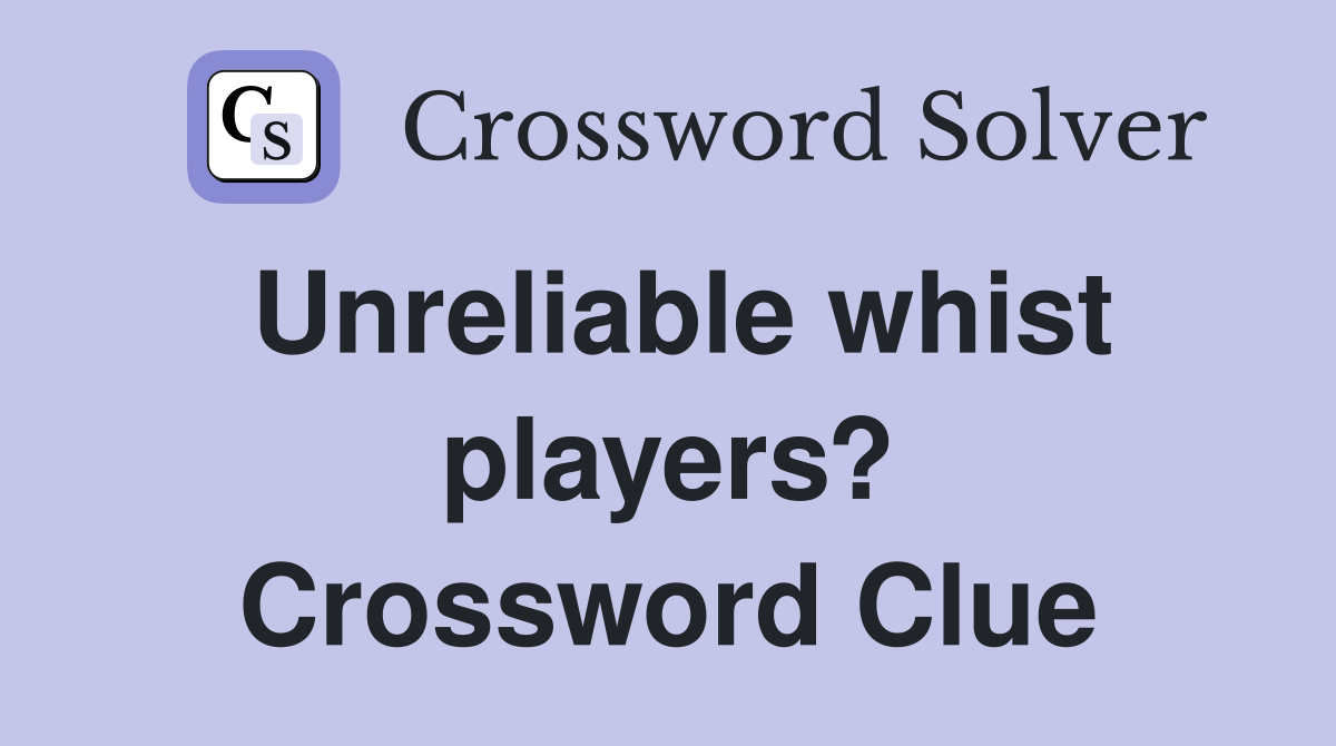 Unreliable whist players? Crossword Clue