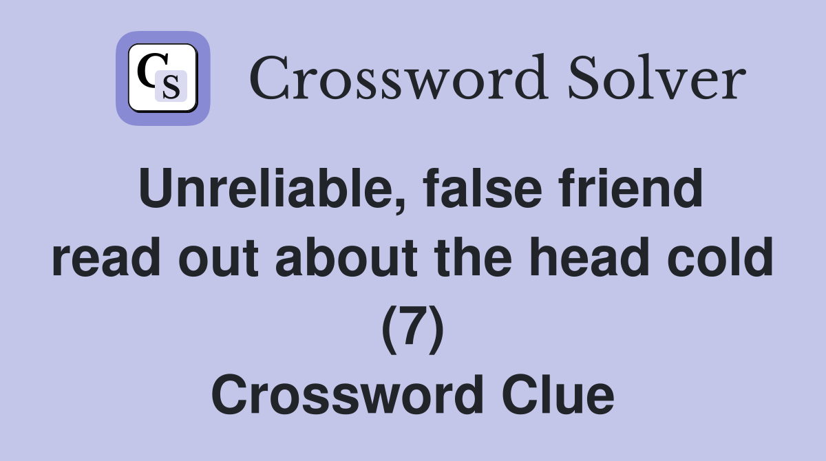 Unreliable, false friend read out about the head cold (7) Crossword Clue