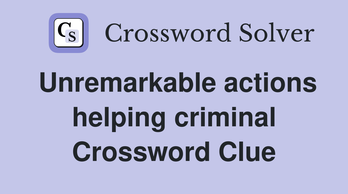 Unremarkable actions helping criminal Crossword Clue