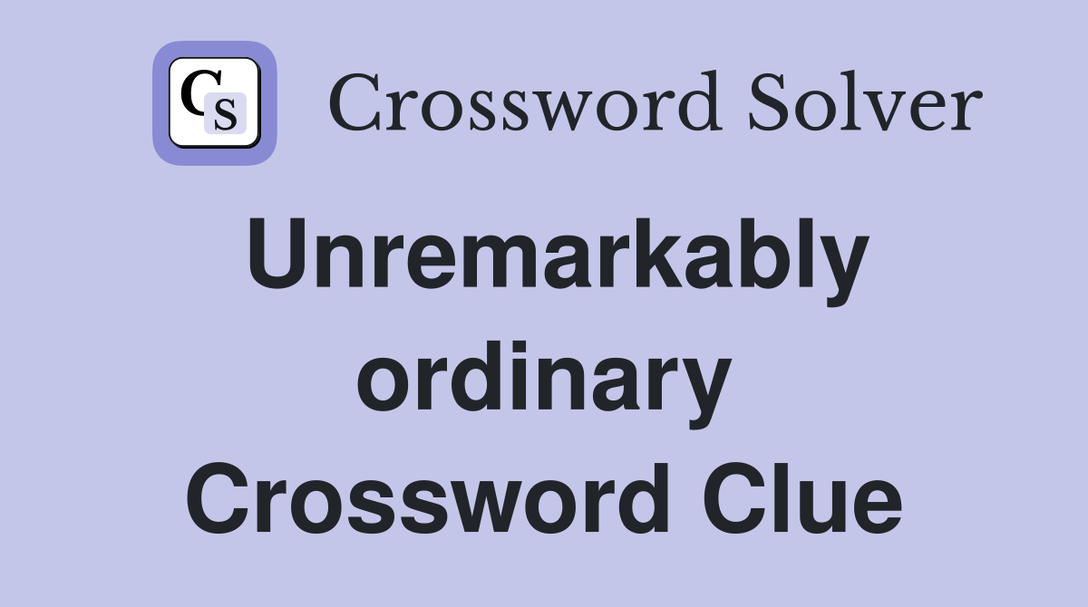 Unremarkably ordinary Crossword Clue