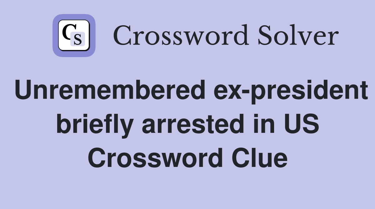 Unremembered ex-president briefly arrested in US Crossword Clue