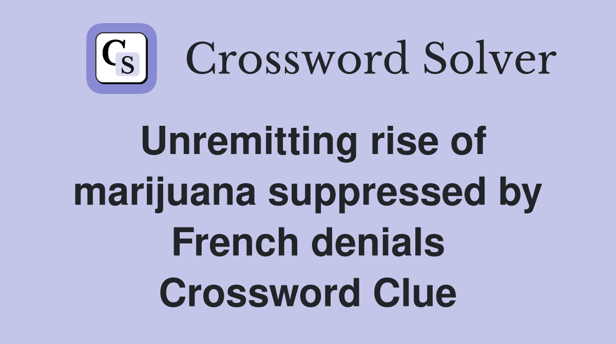 Unremitting rise of marijuana suppressed by French denials Crossword Clue