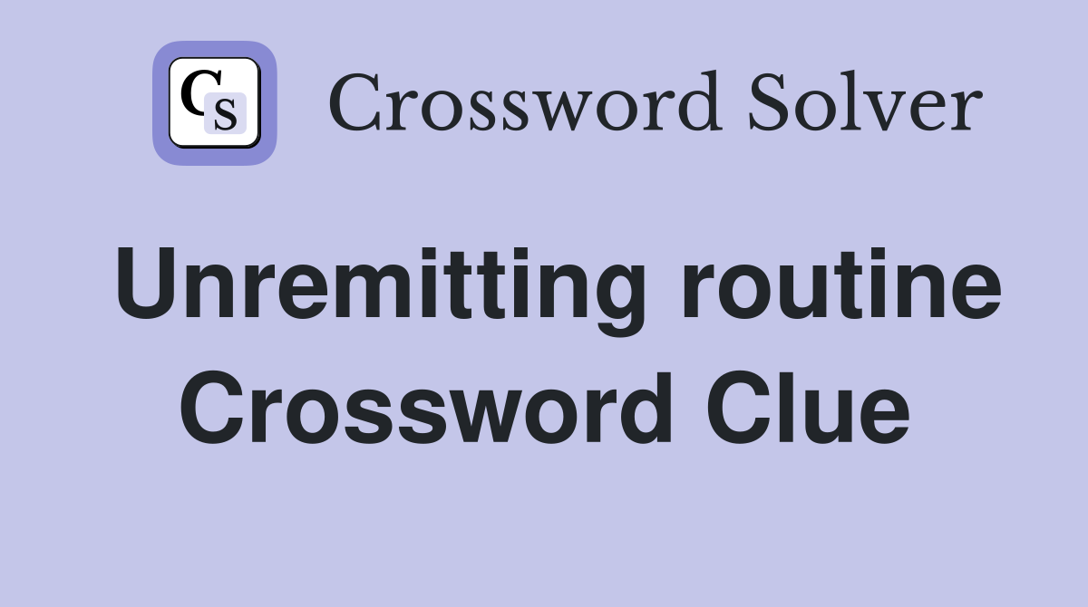 Unremitting routine Crossword Clue