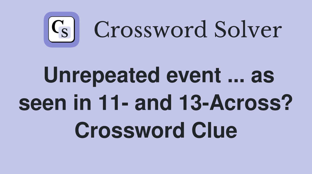 Unrepeated event ... as seen in 11- and 13-Across? Crossword Clue