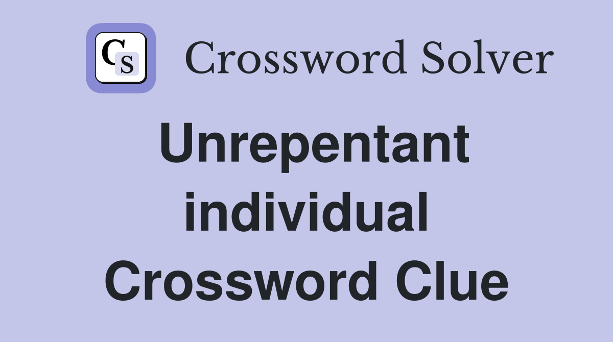 Unrepentant individual Crossword Clue