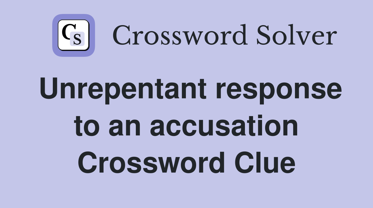 Unrepentant response to an accusation Crossword Clue