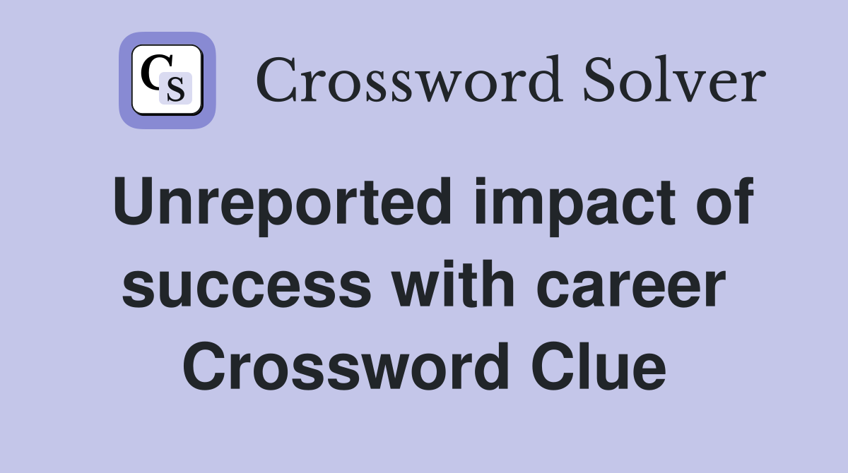 Unreported impact of success with career Crossword Clue