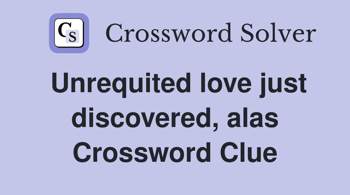 Unrequited love just discovered, alas Crossword Clue