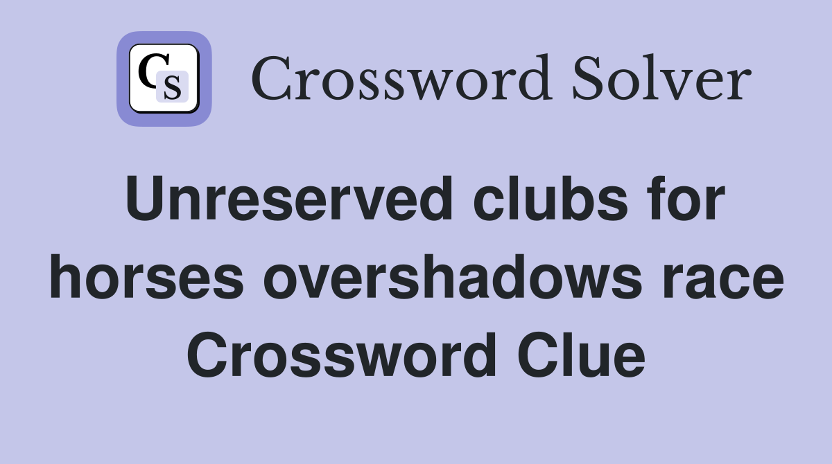 Unreserved clubs for horses overshadows race Crossword Clue