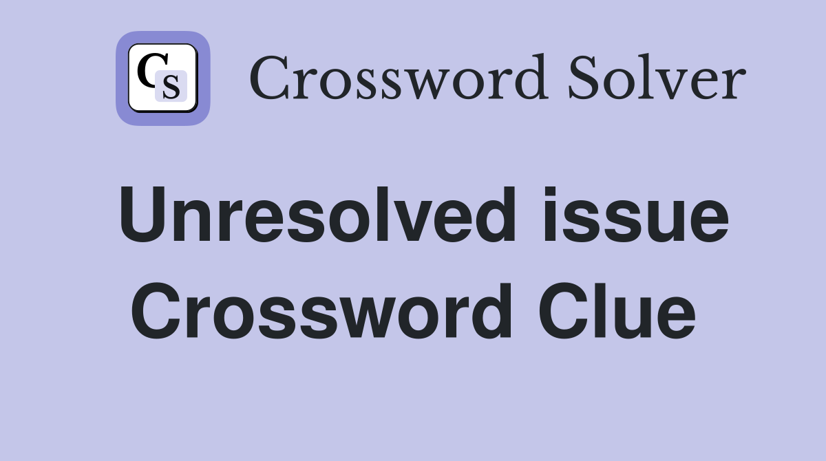 Unresolved issue Crossword Clue