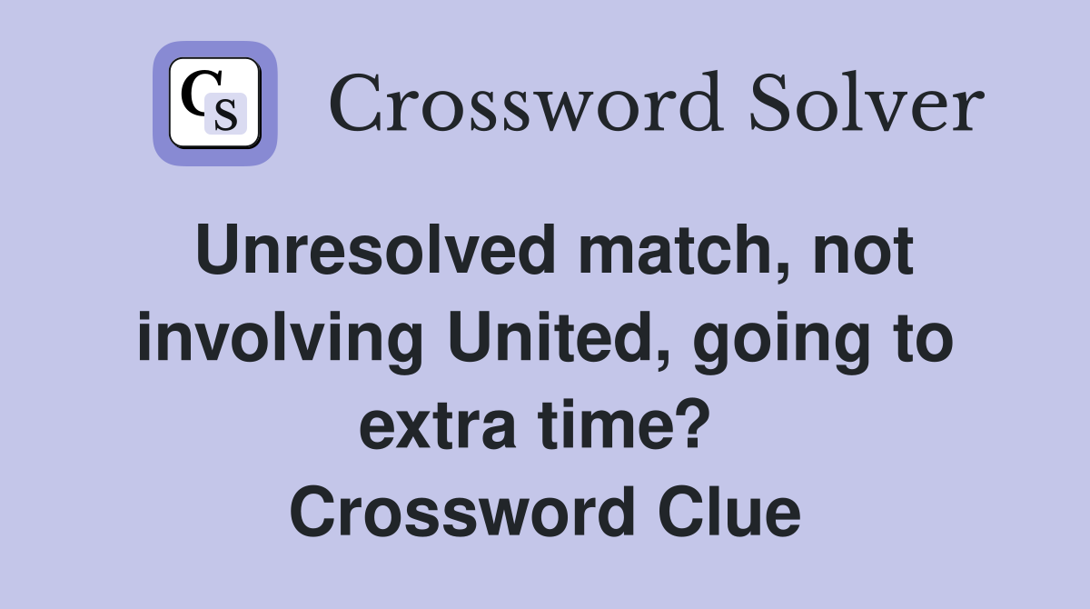 Unresolved match, not involving United, going to extra time?  Crossword Clue