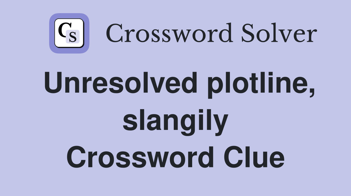 Unresolved plotline, slangily Crossword Clue