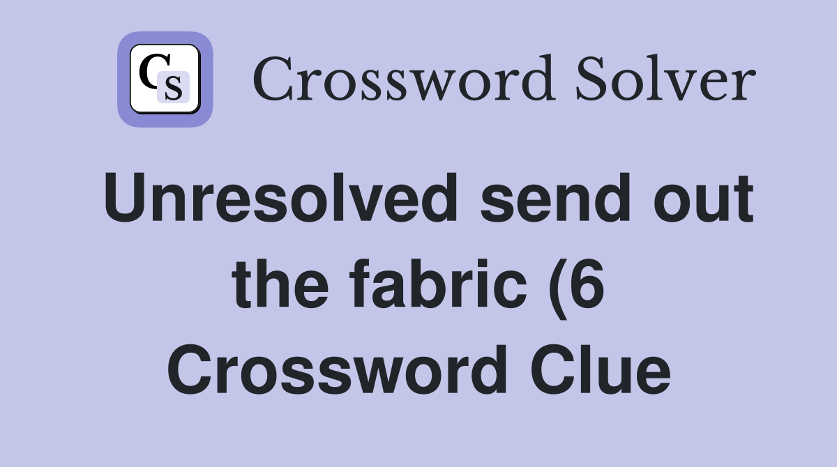 Unresolved send out the fabric (6) Crossword Clue Answers Crossword Unresolved send out the fabric (6) Crossword Clue Answers Crossword