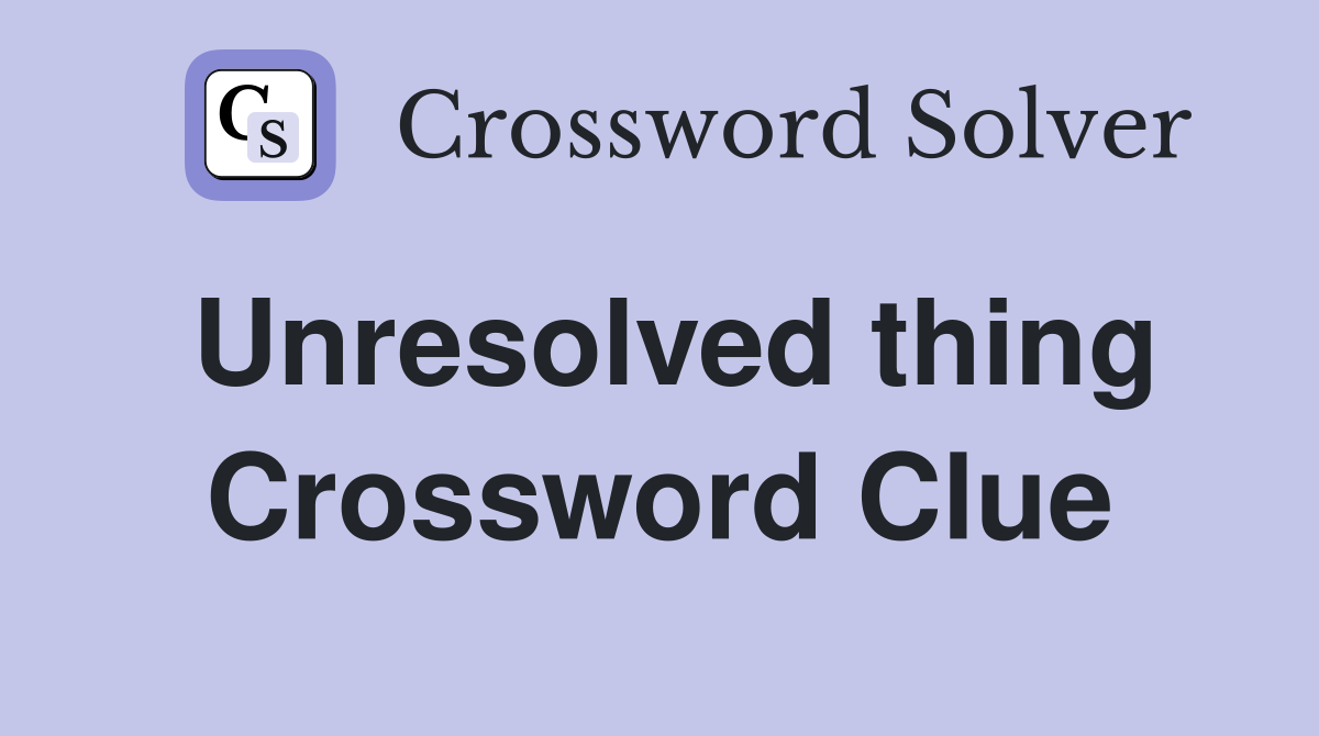Unresolved thing Crossword Clue