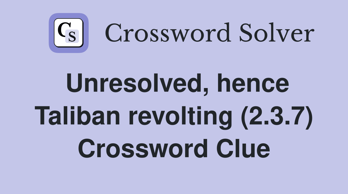 Unresolved, hence Taliban revolting (2.3.7) Crossword Clue