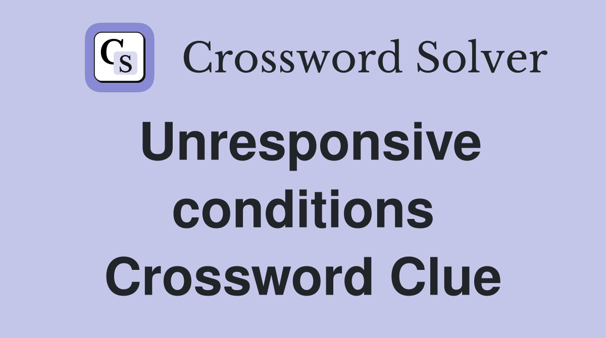 Unresponsive conditions Crossword Clue