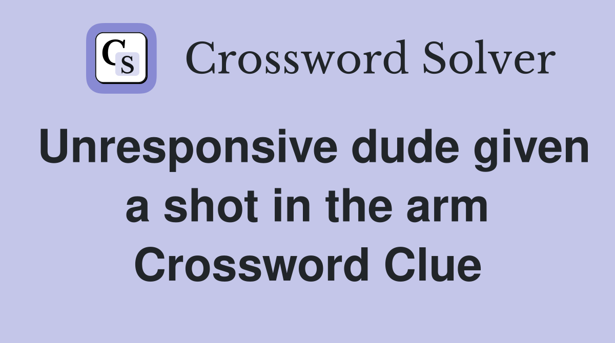 Unresponsive dude given a shot in the arm Crossword Clue