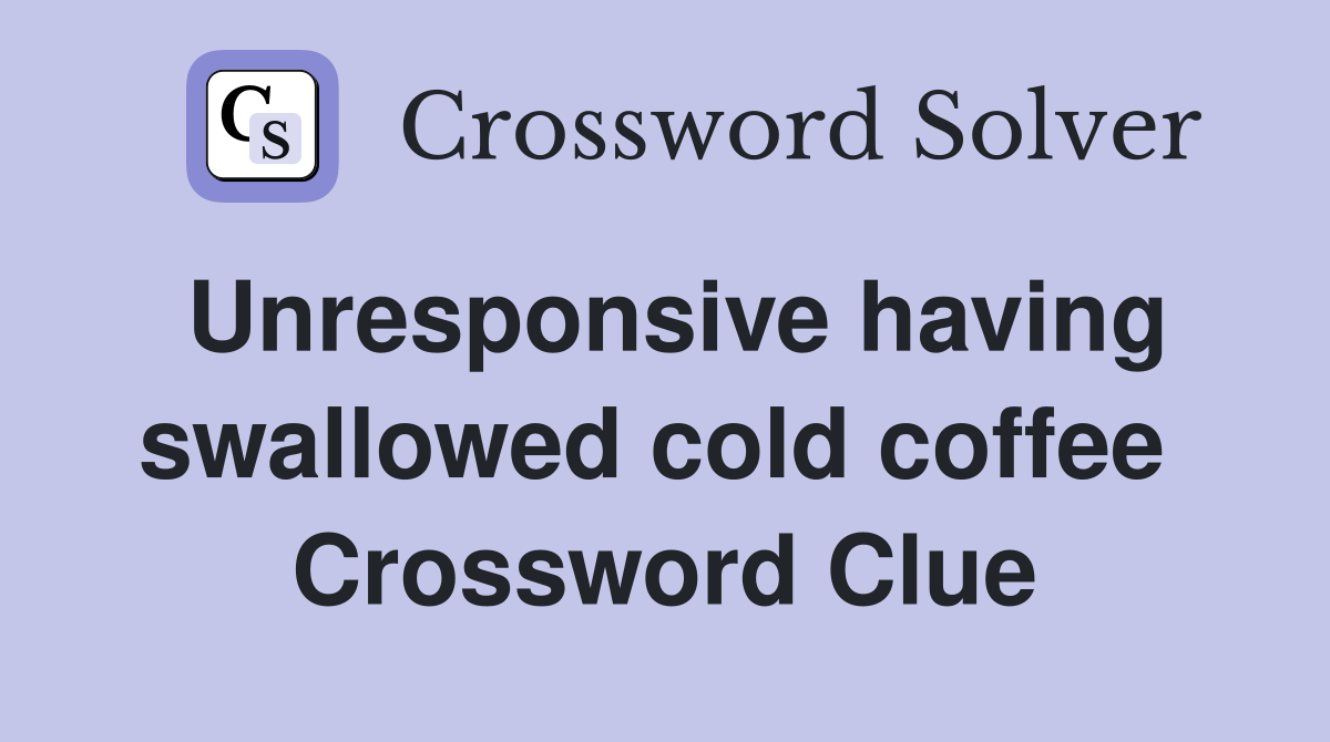 Unresponsive having swallowed cold coffee  Crossword Clue