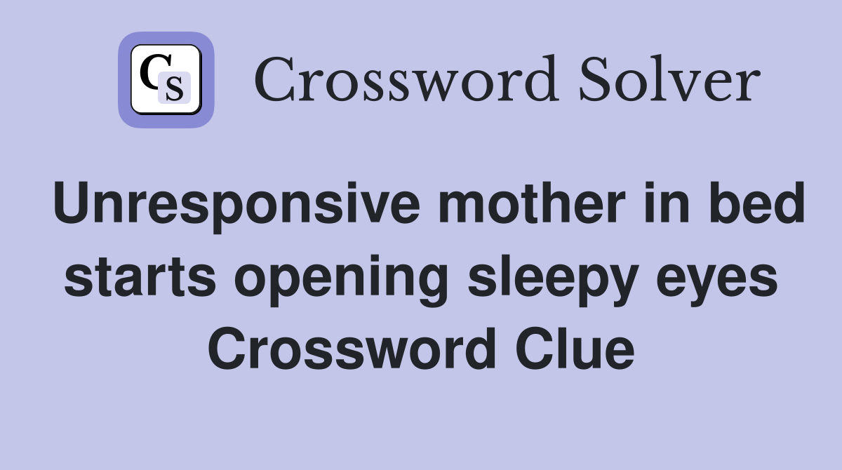 Unresponsive mother in bed starts opening sleepy eyes Crossword Clue
