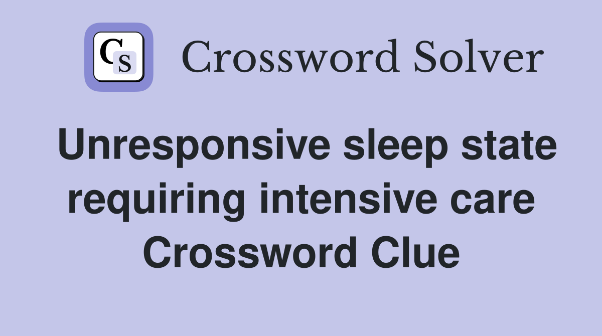 Unresponsive sleep state requiring intensive care Crossword Clue