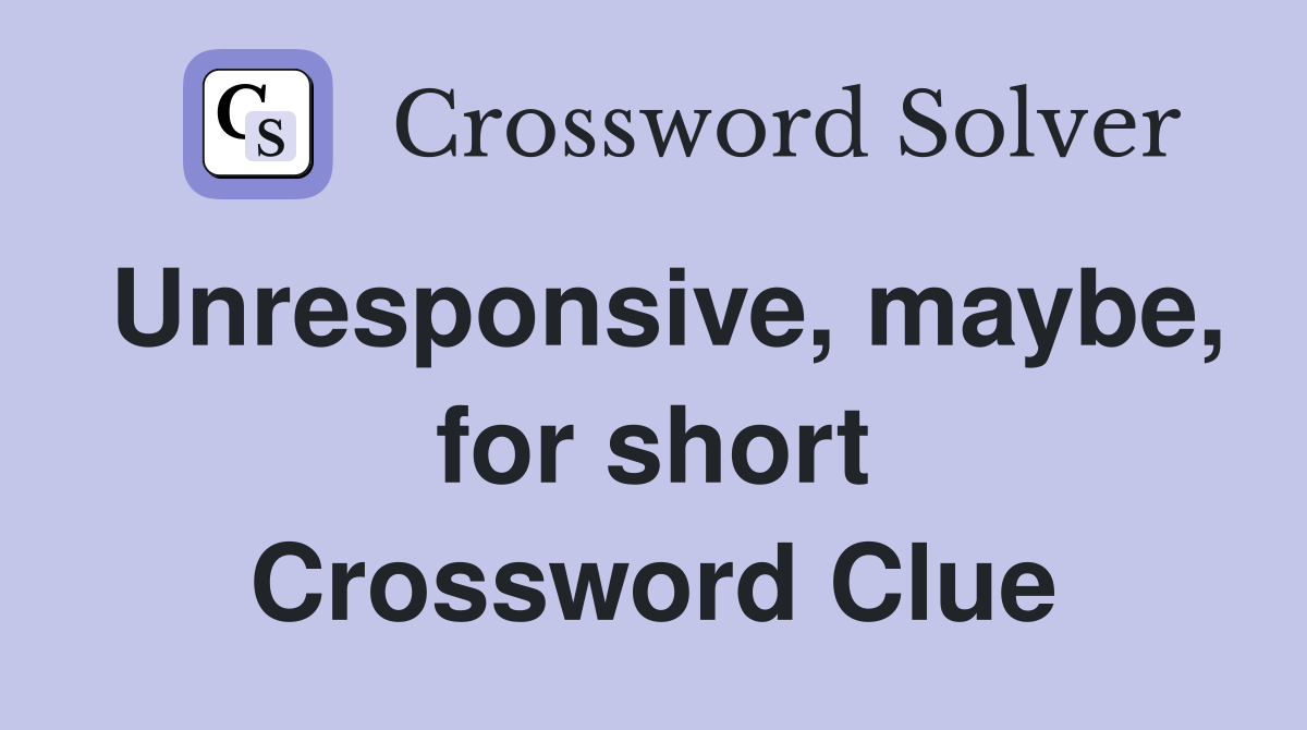 Unresponsive, maybe, for short Crossword Clue