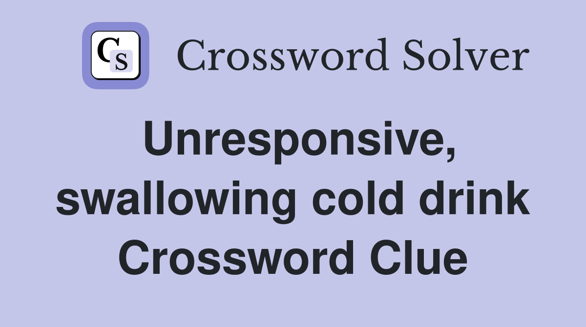 Unresponsive, swallowing cold drink Crossword Clue