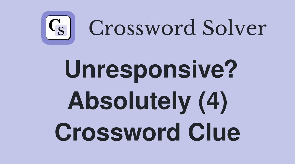 Unresponsive? Absolutely (4) Crossword Clue