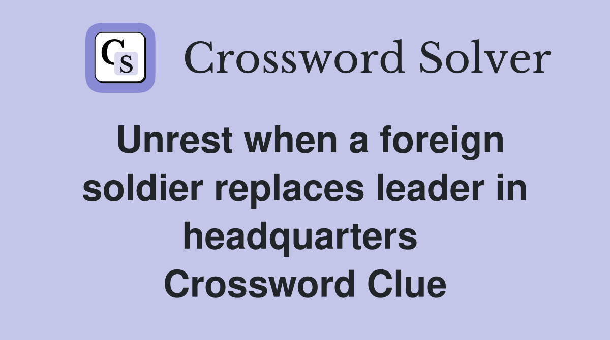 Unrest when a foreign soldier replaces leader in headquarters  Crossword Clue