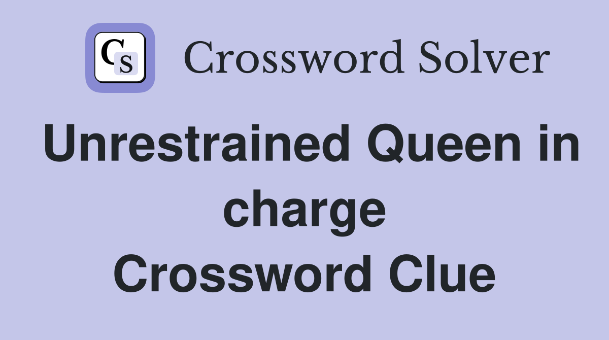 Unrestrained Queen in charge Crossword Clue