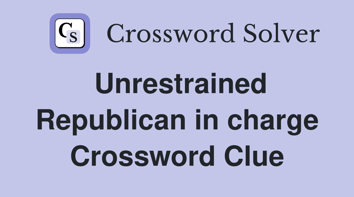 Unrestrained Republican in charge Crossword Clue