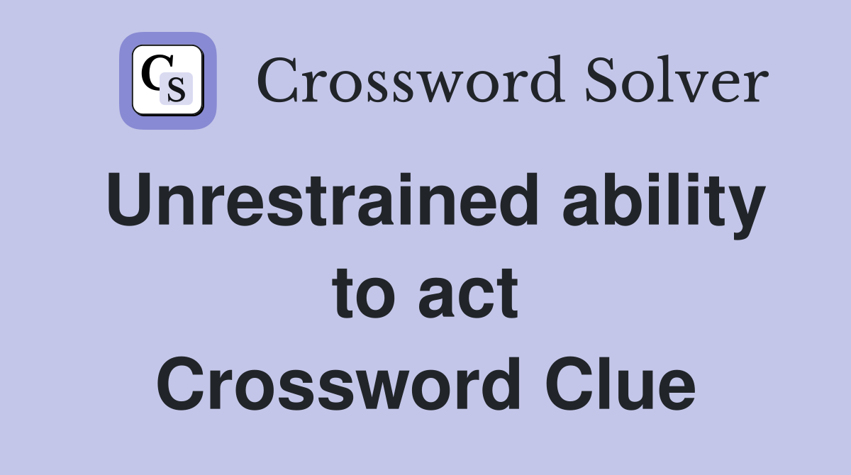 Unrestrained ability to act Crossword Clue