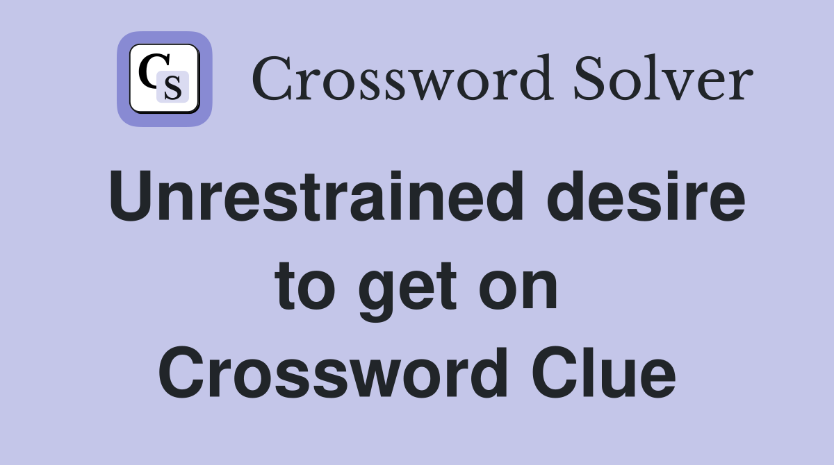 Unrestrained desire to get on Crossword Clue