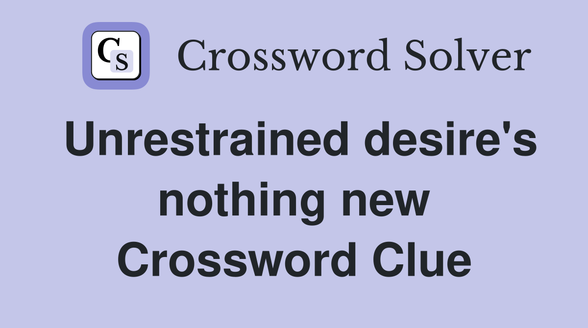 Unrestrained desire's nothing new Crossword Clue