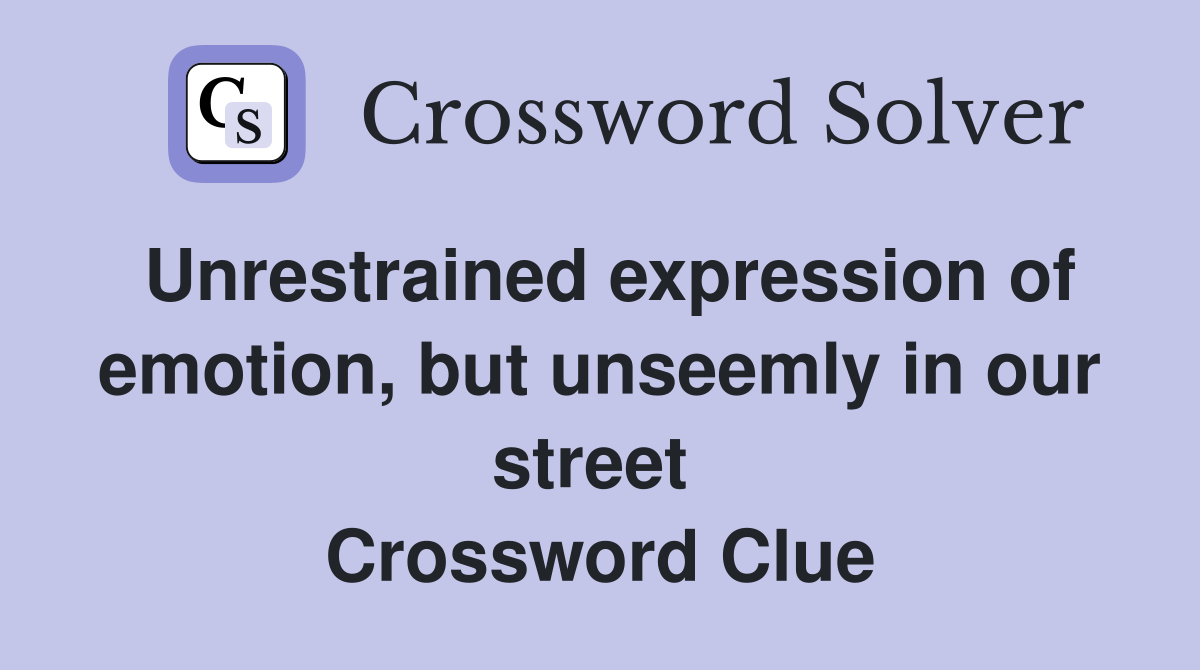 Unrestrained expression of emotion, but unseemly in our street  Crossword Clue